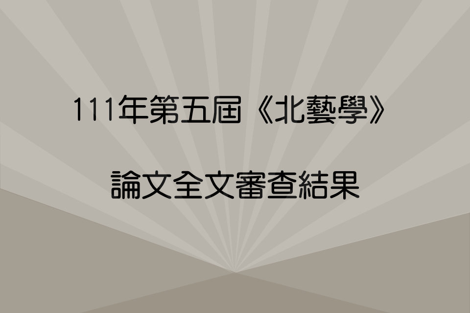 【公告】111年第五屆《北藝學：書寫進行式》論文全文審查結果