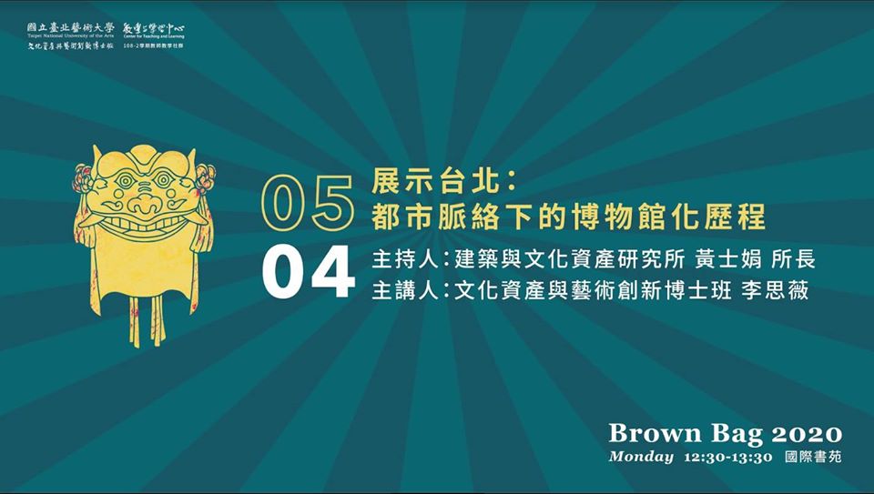 北藝大2020文資學院Brown Bag論壇：5/4（一）12:30～13:30「展示台北：都市脈絡下的博物館化歷程」